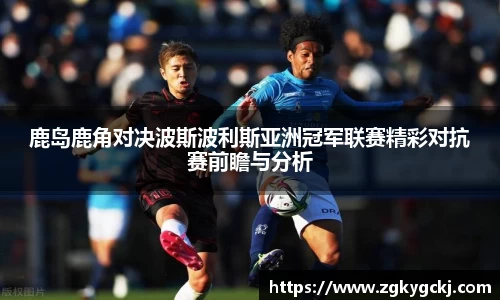 鹿岛鹿角对决波斯波利斯亚洲冠军联赛精彩对抗赛前瞻与分析