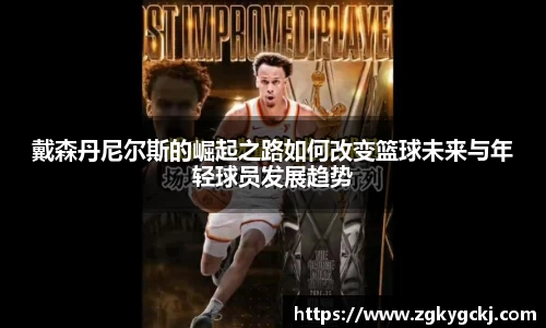 戴森丹尼尔斯的崛起之路如何改变篮球未来与年轻球员发展趋势