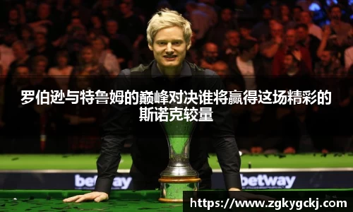 罗伯逊与特鲁姆的巅峰对决谁将赢得这场精彩的斯诺克较量