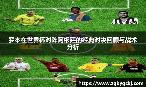 罗本在世界杯对阵阿根廷的经典对决回顾与战术分析