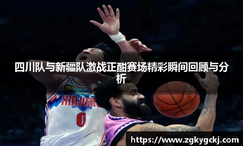 四川队与新疆队激战正酣赛场精彩瞬间回顾与分析